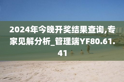 2024年今晚開獎結(jié)果查詢,專家見解分析_管理端YF80.61.41
