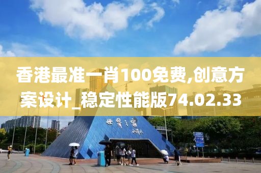 香港最準(zhǔn)一肖100免費(fèi),創(chuàng)意方案設(shè)計(jì)_穩(wěn)定性能版74.02.33