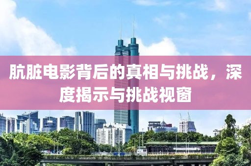 骯臟電影背后的真相與挑戰(zhàn)，深度揭示與挑戰(zhàn)視窗