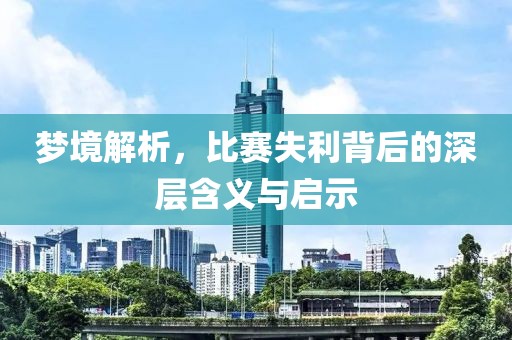 夢(mèng)境解析，比賽失利背后的深層含義與啟示