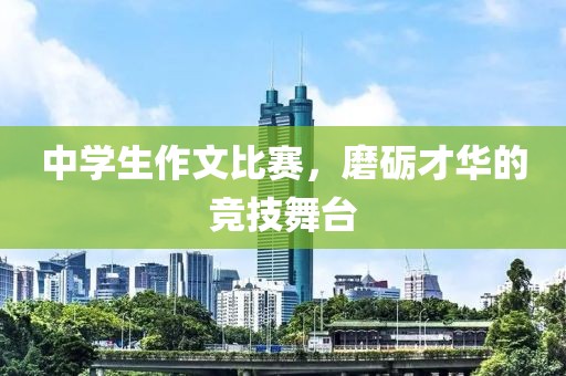 中學(xué)生作文比賽，磨礪才華的競技舞臺