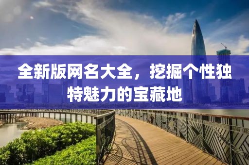 全新版網(wǎng)名大全，挖掘個(gè)性獨(dú)特魅力的寶藏地