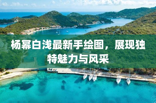 楊冪白淺最新手繪圖，展現(xiàn)獨特魅力與風采