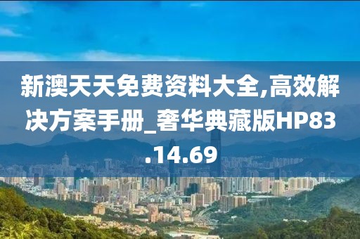 新澳天天免費(fèi)資料大全,高效解決方案手冊(cè)_奢華典藏版HP83.14.69