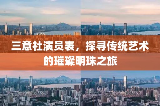 三意社演員表，探尋傳統(tǒng)藝術(shù)的璀璨明珠之旅