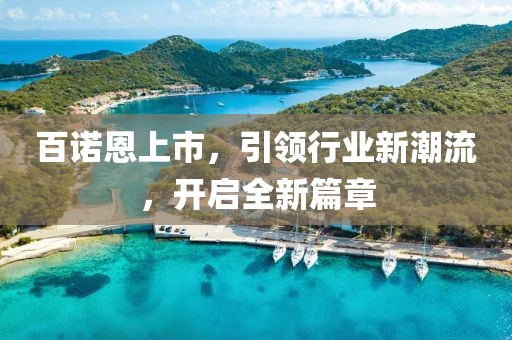 百諾恩上市，引領行業(yè)新潮流，開啟全新篇章