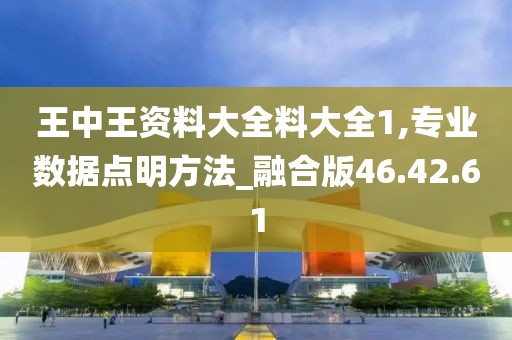 王中王資料大全料大全1,專業(yè)數(shù)據(jù)點(diǎn)明方法_融合版46.42.61