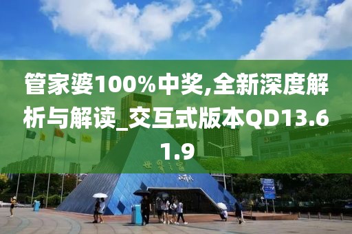 管家婆100%中獎,全新深度解析與解讀_交互式版本QD13.61.9