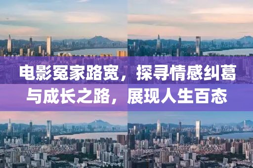 電影冤家路寬，探尋情感糾葛與成長之路，展現(xiàn)人生百態(tài)
