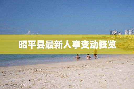 昭平縣最新人事變動概覽