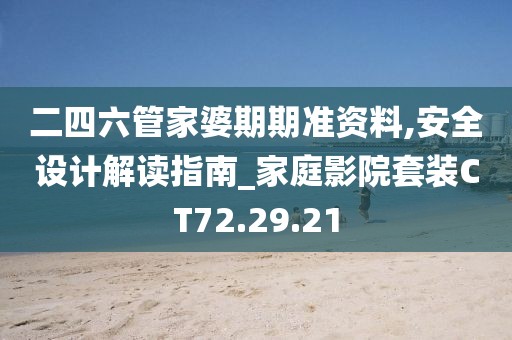 二四六管家婆期期準(zhǔn)資料,安全設(shè)計解讀指南_家庭影院套裝CT72.29.21