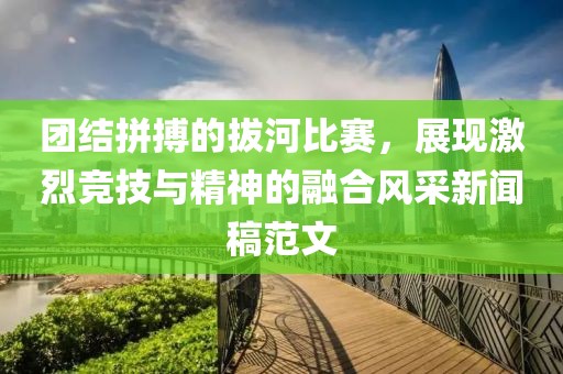 團結(jié)拼搏的拔河比賽，展現(xiàn)激烈競技與精神的融合風采新聞稿范文