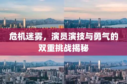 危機(jī)迷霧，演員演技與勇氣的雙重挑戰(zhàn)揭秘