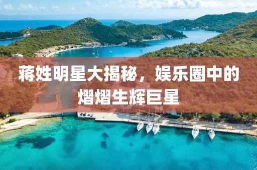 蔣姓明星大揭秘，娛樂圈中的熠熠生輝巨星