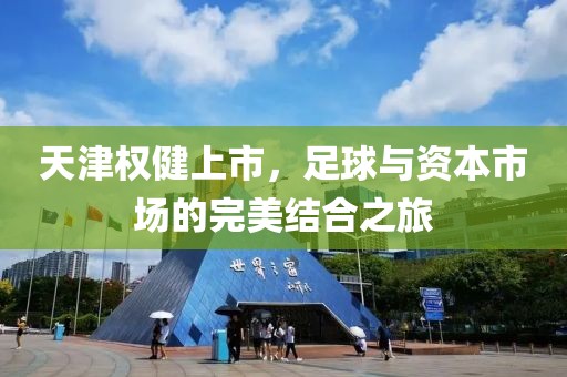 天津權(quán)健上市，足球與資本市場(chǎng)的完美結(jié)合之旅