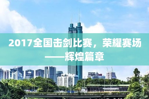 2017全國擊劍比賽，榮耀賽場——輝煌篇章