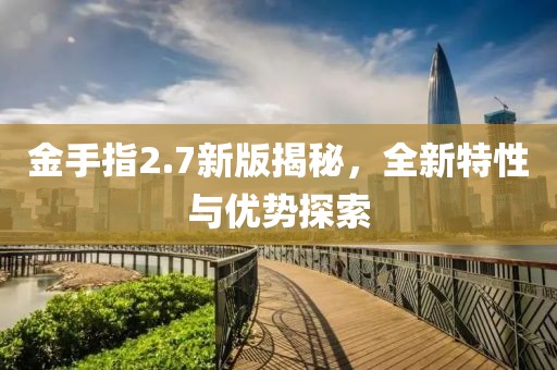 金手指2.7新版揭秘，全新特性與優(yōu)勢探索