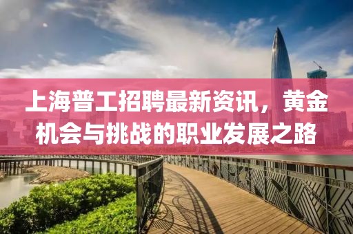 上海普工招聘最新資訊，黃金機(jī)會與挑戰(zhàn)的職業(yè)發(fā)展之路