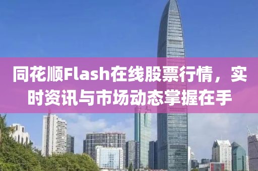 同花順Flash在線股票行情，實(shí)時(shí)資訊與市場(chǎng)動(dòng)態(tài)掌握在手