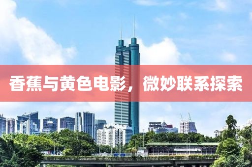 香蕉與黃色電影，微妙聯(lián)系探索