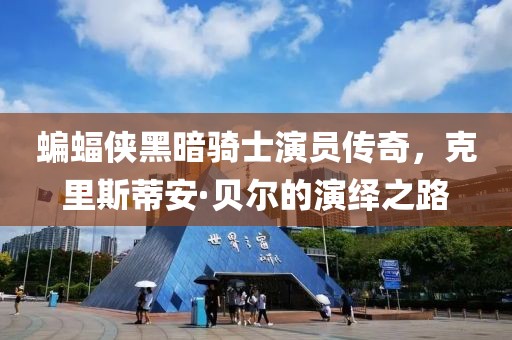 蝙蝠俠黑暗騎士演員傳奇，克里斯蒂安·貝爾的演繹之路