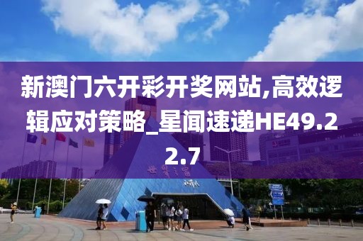 新澳門六開彩開獎網(wǎng)站,高效邏輯應(yīng)對策略_星聞速遞HE49.22.7