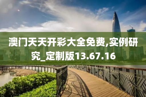 澳門(mén)天天開(kāi)彩大全免費(fèi),實(shí)例研究_定制版13.67.16