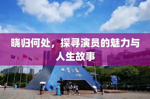 曉歸何處，探尋演員的魅力與人生故事