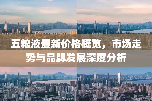 五糧液最新價格概覽，市場走勢與品牌發(fā)展深度分析