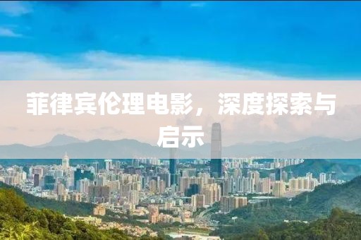 菲律賓倫理電影，深度探索與啟示