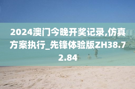 2024澳門今晚開獎記錄,仿真方案執(zhí)行_先鋒體驗版ZH38.72.84