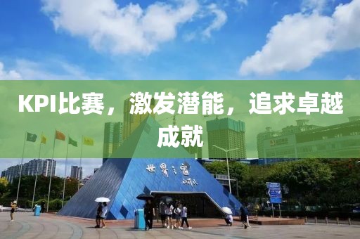 KPI比賽，激發(fā)潛能，追求卓越成就