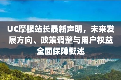 UC摩根站長最新聲明，未來發(fā)展方向、政策調(diào)整與用戶權(quán)益全面保障概述