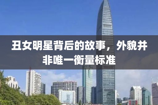 丑女明星背后的故事，外貌并非唯一衡量標(biāo)準(zhǔn)