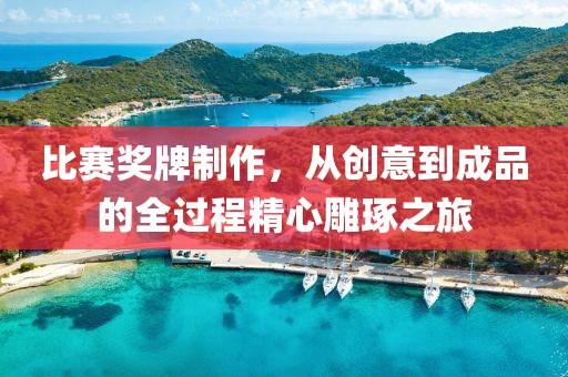 比賽獎牌制作，從創(chuàng)意到成品的全過程精心雕琢之旅