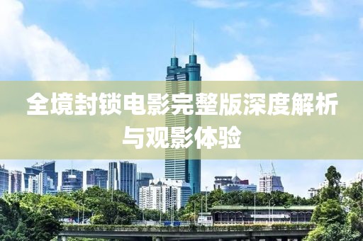 全境封鎖電影完整版深度解析與觀影體驗