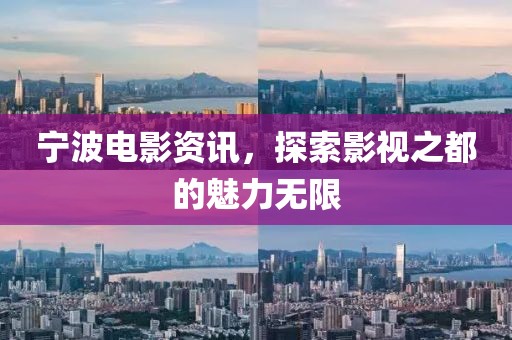 寧波電影資訊，探索影視之都的魅力無限