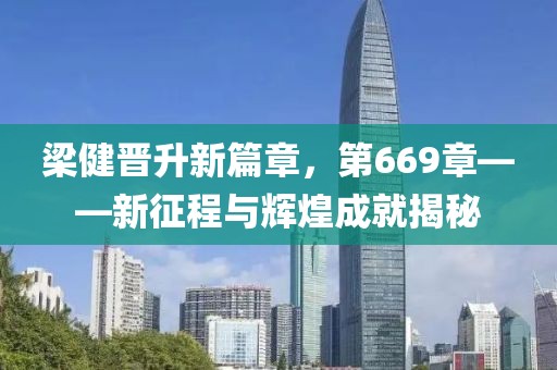 梁健晉升新篇章，第669章——新征程與輝煌成就揭秘