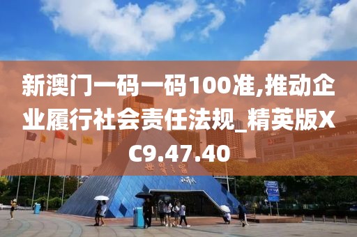 新澳門(mén)一碼一碼100準(zhǔn),推動(dòng)企業(yè)履行社會(huì)責(zé)任法規(guī)_精英版XC9.47.40