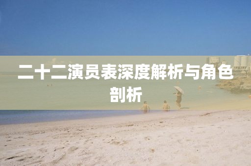 二十二演員表深度解析與角色剖析