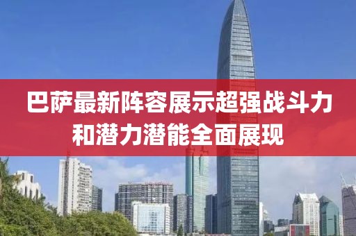 巴薩最新陣容展示超強(qiáng)戰(zhàn)斗力和潛力潛能全面展現(xiàn)