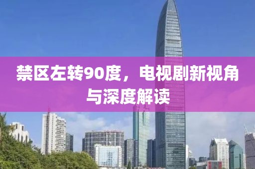 禁區(qū)左轉(zhuǎn)90度，電視劇新視角與深度解讀