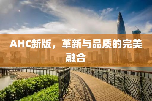 AHC新版，革新與品質(zhì)的完美融合