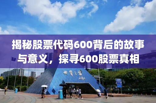 揭秘股票代碼600背后的故事與意義，探尋600股票真相