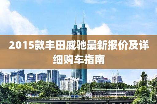 2015款豐田威馳最新報(bào)價(jià)及詳細(xì)購車指南