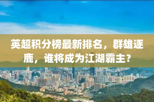 英超積分榜最新排名，群雄逐鹿，誰將成為江湖霸主？
