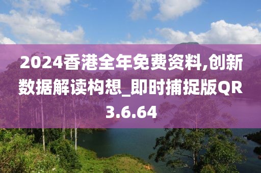 2024香港全年免費資料,創(chuàng)新數(shù)據(jù)解讀構(gòu)想_即時捕捉版QR3.6.64