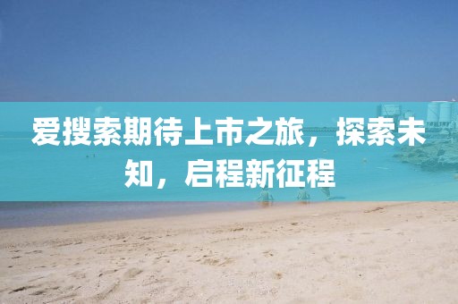 愛搜索期待上市之旅，探索未知，啟程新征程