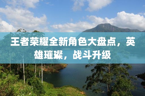 王者榮耀全新角色大盤點(diǎn)，英雄璀璨，戰(zhàn)斗升級