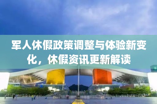 軍人休假政策調(diào)整與體驗新變化，休假資訊更新解讀
